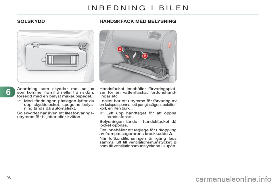 CITROEN C4 2014  InstruktionsbÖcker (in Swedish) 96 
C4-2_sv_Chap06_amenagement_ed01-2014
Anordning  som  skyddar  mot  solljus 
som kommer framifrån eller från sidan, 
försedd med en belyst makeupspegel.
F 
Med 
 tändningen  påslagen  lyfter  