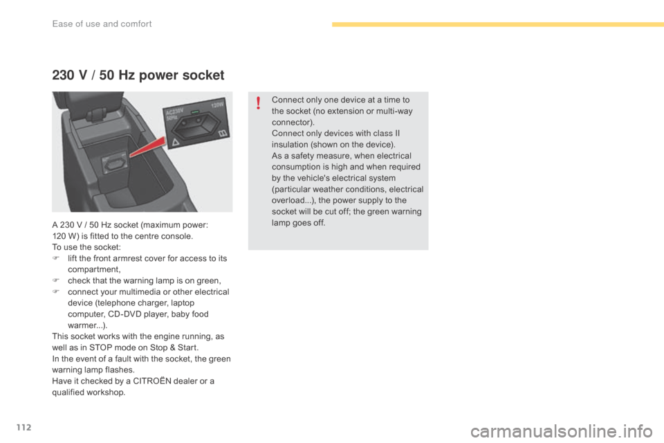 Citroen C4 2016 2.G Owners Guide 112
C4-2_en_Chap03_ergonomie-et-confort_ed02-2015
230 V / 50 Hz power socket
Connect only one device at a time to the   socket   (no   extension   or   multi-way  
c

onnector).
Connect 