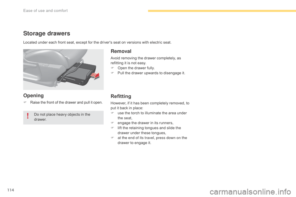 Citroen C4 2016 2.G Owners Manual 114
C4-2_en_Chap03_ergonomie-et-confort_ed02-2015
Storage drawers
Opening
F Raise the front of the drawer and pull it open.
Removal
Avoid removing the drawer completely, Citroen C4 2016 2.G Owners Manual 114
C4-2_en_Chap03_ergonomie-et-confort_ed02-2015
Storage drawers
Opening
F Raise the front of the drawer and pull it open.
Removal
Avoid removing the drawer completely,