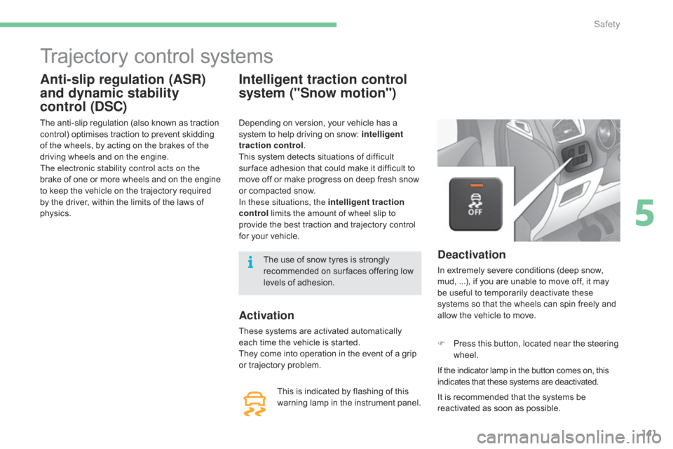 Citroen C4 2016 2.G Owners Manual 141
C4-2_en_Chap05_securite_ed02-2015
Trajectory control systems
Anti-slip regulation (ASR) 
and dynamic stability 
control (DSC)
The anti-slip regulation (also known as traction control)   