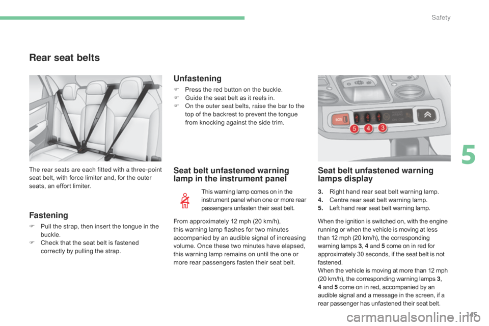 Citroen C4 2016 2.G Service Manual 145
C4-2_en_Chap05_securite_ed02-2015
Rear seat belts
Fastening
F Pull  the   strap,   then   insert   the   tongue   in   the  buc
kle.
F
 
C
 heck   that   the   seat   belt   is   