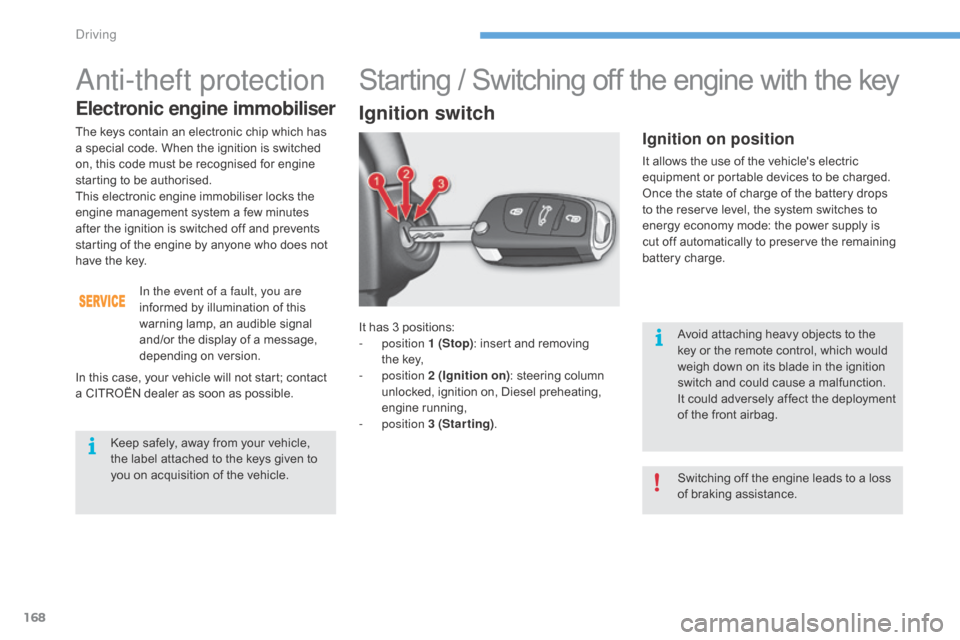 Citroen C4 2016 2.G Owners Manual 168
C4-2_en_Chap06_conduite_ed02-2015
It has 3 positions:
-   position  1 (Stop):
  insert   and   removing  
t

he key,
-
  position  2 (Ignition on) :
  steering   column  
u

nlocked,  