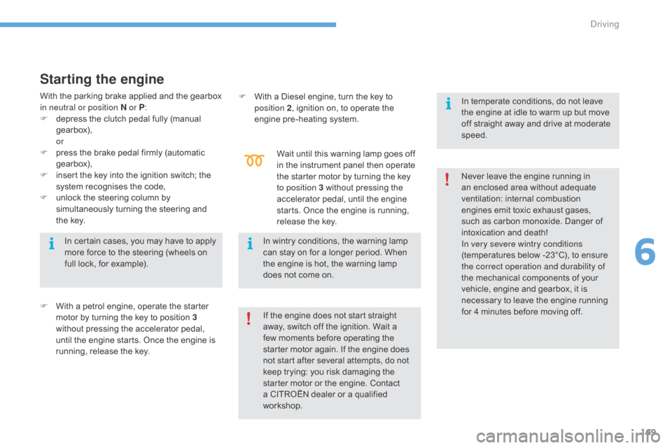 Citroen C4 2016 2.G Service Manual 169
C4-2_en_Chap06_conduite_ed02-2015
Starting the engine
F With  a   petrol   engine,   operate   the   starter  m
otor   by   turning   the   key   to   position   3 
without
  press