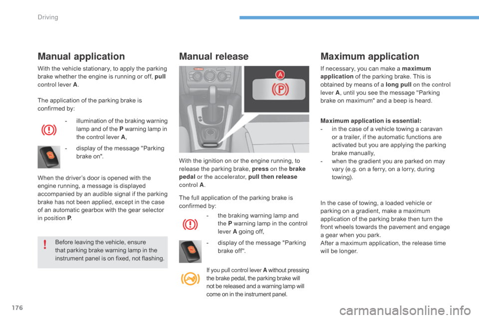 Citroen C4 2016 2.G Workshop Manual 176
C4-2_en_Chap06_conduite_ed02-2015
With the vehicle stationary, to apply the parking brake   whether   the   engine   is   running   or   off,   pull 
control lever A .
The
  appli