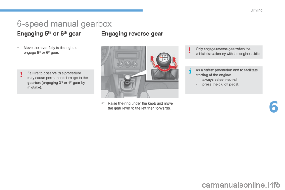 Citroen C4 2016 2.G Workshop Manual 181
C4-2_en_Chap06_conduite_ed02-2015
6-speed manual gearbox
Engaging 5th or 6th gear Engaging reverse gear
F Raise  the   ring   under   the   knob   and   move  t
he   gear   lever   t