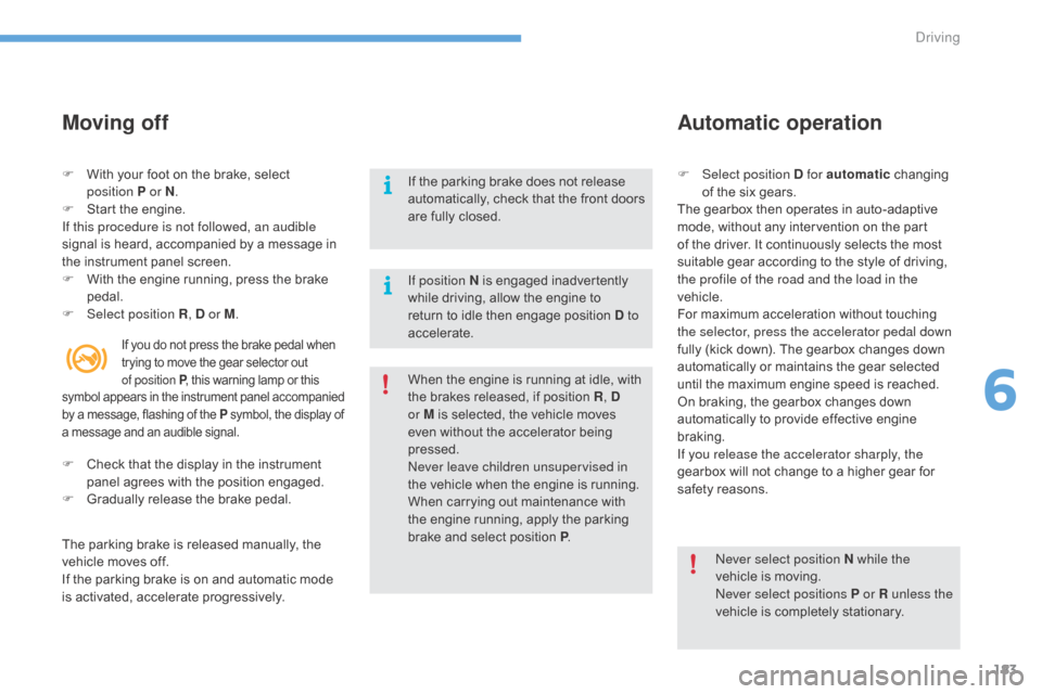 Citroen C4 2016 2.G Owners Manual 183
C4-2_en_Chap06_conduite_ed02-2015
Moving off
If position N is engaged inadvertently while   driving,   allow   the   engine   to  
r

eturn   to   idle   then   engage   position  