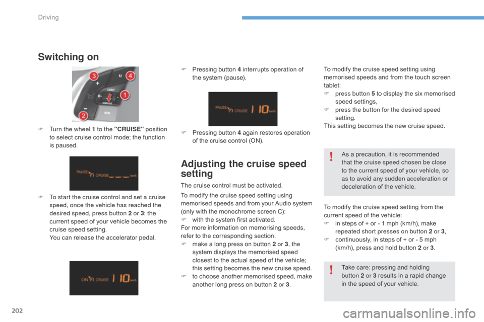 Citroen C4 2016 2.G Owners Manual 202
C4-2_en_Chap06_conduite_ed02-2015
Switching on
F To start the cruise control and set a cruise speed, once the vehicle has reached the 
desired speed, press button 2 or 3 :
  the  
c

urrent   s