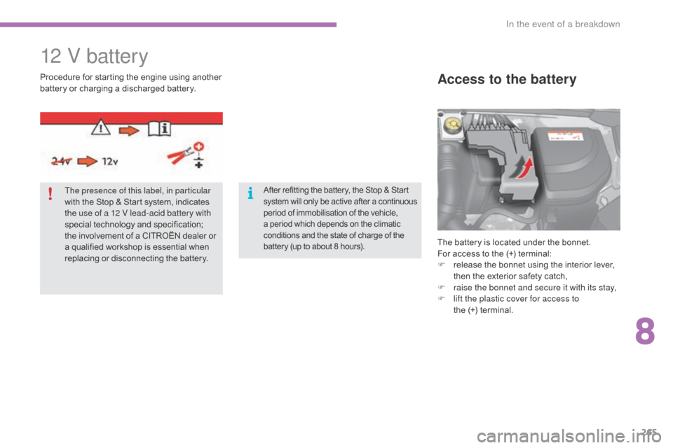 Citroen C4 2016 2.G Owners Manual 265
C4-2_en_Chap08_en-cas-de-panne_ed02-2015
12 V battery
The battery is located under the  bonnet.
For   access   to   the   (+)   terminal:
F
 
r
 elease   the   bonnet   using   th