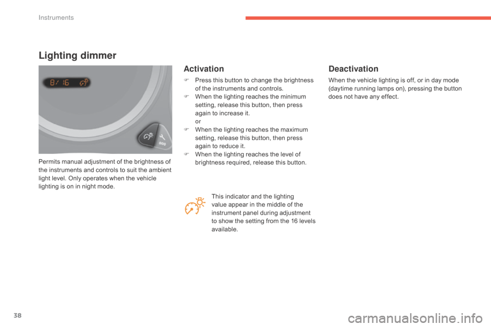 Citroen C4 2016 2.G Owners Manual 38
C4-2_en_Chap01_instruments-de-bord_ed02-2015
Permits manual adjustment of the brightness of the   instruments   and   controls   to   suit   the   ambient  
l

ight   level.   Only