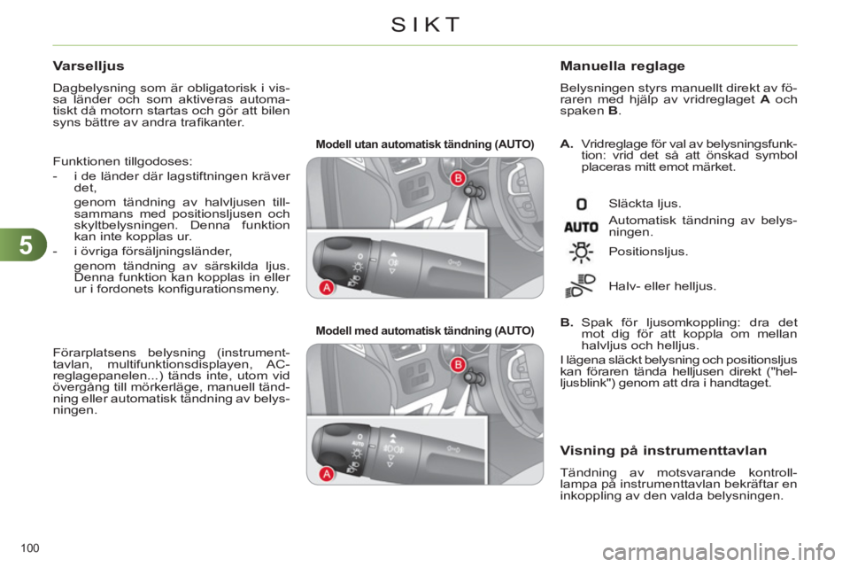 CITROEN C4 2013  InstruktionsbÖcker (in Swedish) 5
SIKT
100 
   
 
Modell utan automatisk tändning (AUTO)  
 
   
 
Modell med automatisk tändning (AUTO)  
  
 
A. 
  Vridreglage för val av belysningsfunk-
tion: vrid det så att önskad symbol 
p