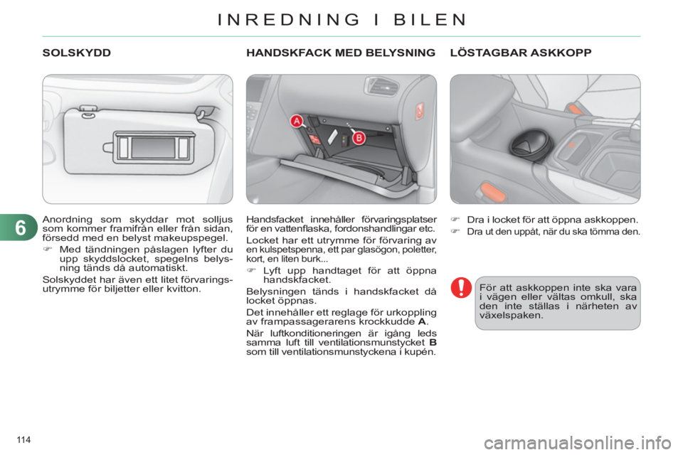 CITROEN C4 2013  InstruktionsbÖcker (in Swedish) 6
INREDNING I BILEN
114 
  Anordning som skyddar mot solljus 
som kommer framifrån eller från sidan, 
försedd med en belyst makeupspegel. 
   
 
�) 
  Med tändningen påslagen lyfter du 
upp skydd