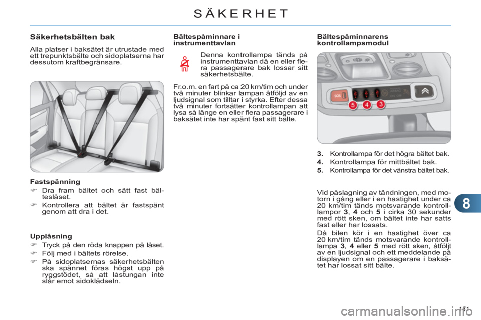 CITROEN C4 2013  InstruktionsbÖcker (in Swedish) 8
SÄKERHET
141 
Säkerhetsbälten bak 
  Alla platser i baksätet är utrustade med 
ett trepunktsbälte och sidoplatserna har 
dessutom kraftbegränsare. 
   
Fastspänning 
   
 
�) 
  Dra fram bä