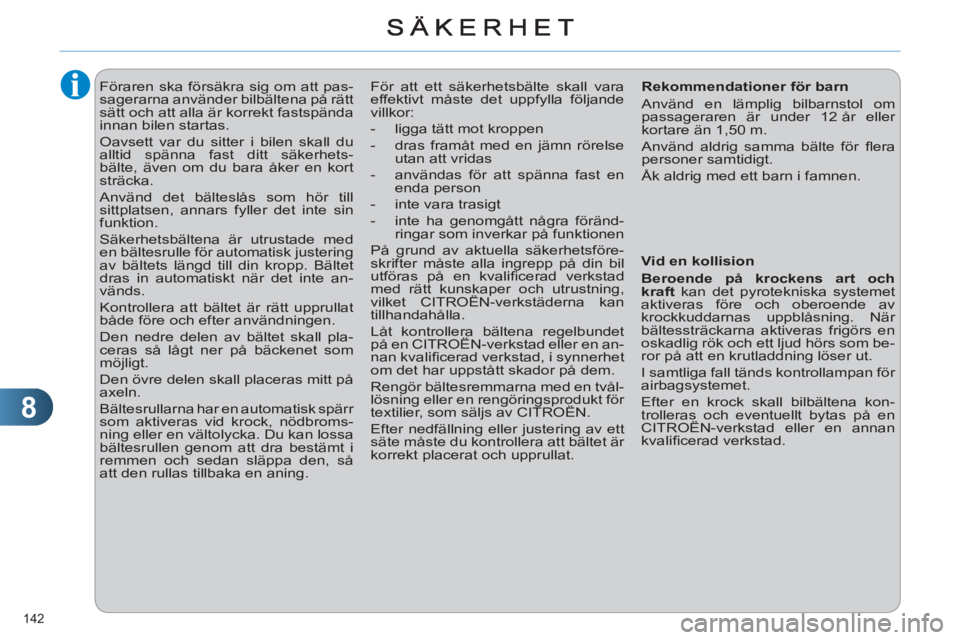 CITROEN C4 2013  InstruktionsbÖcker (in Swedish) 8
142 
   
 
 
 
Föraren ska försäkra sig om att pas-
sagerarna använder bilbältena på rätt 
sätt och att alla är korrekt fastspända 
innan bilen startas. 
  Oavsett var du sitter i bilen sk
