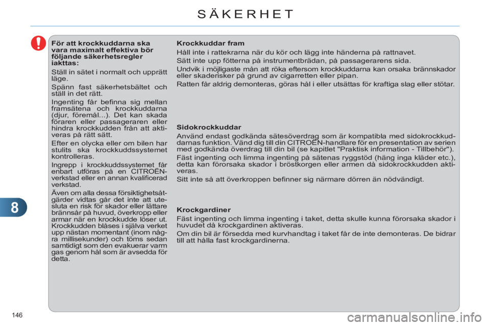 CITROEN C4 2013  InstruktionsbÖcker (in Swedish) 8
SÄKERHET
146 
   
 
 
 
 
 
 
 
 
 
 
 
 
För att krockkuddarna ska 
vara maximalt effektiva bör 
följande säkerhetsregler 
iakttas: 
  Ställ in sätet i normalt och upprätt 
läge. 
  Spänn