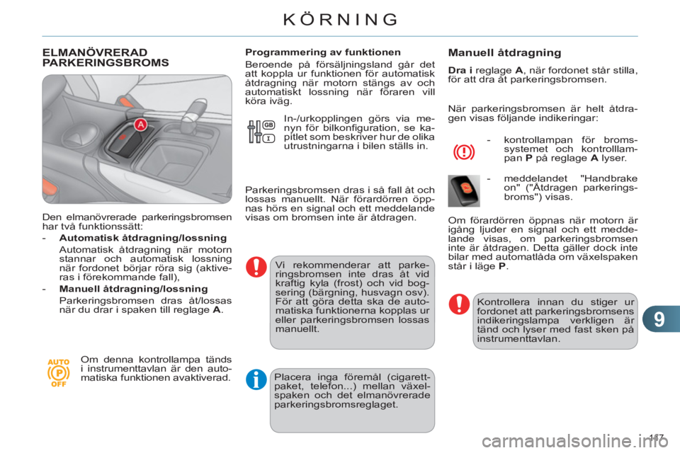 CITROEN C4 2013  InstruktionsbÖcker (in Swedish) 9
KÖRNING
147 
ELMANÖVRERADPARKERINGSBROMS
   
Den elmanövrerade parkeringsbromsen 
har två funktionssätt: 
   
 
-   Automatisk åtdragning/lossning 
   
  Automatisk åtdragning när motorn 
st