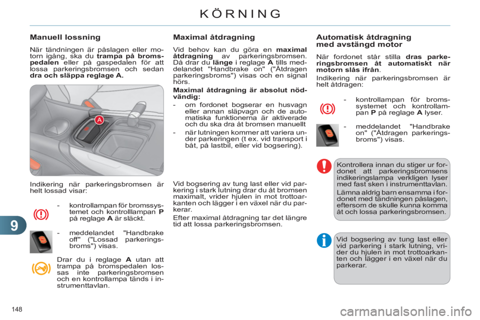 CITROEN C4 2013  InstruktionsbÖcker (in Swedish) 9
KÖRNING
148 
   
Manuell lossning
 
När tändningen är påslagen eller mo-
torn igång, ska du  trampa på broms-
pedalen 
 eller på gaspedalen för att 
lossa parkeringsbromsen och sedan 
  dra