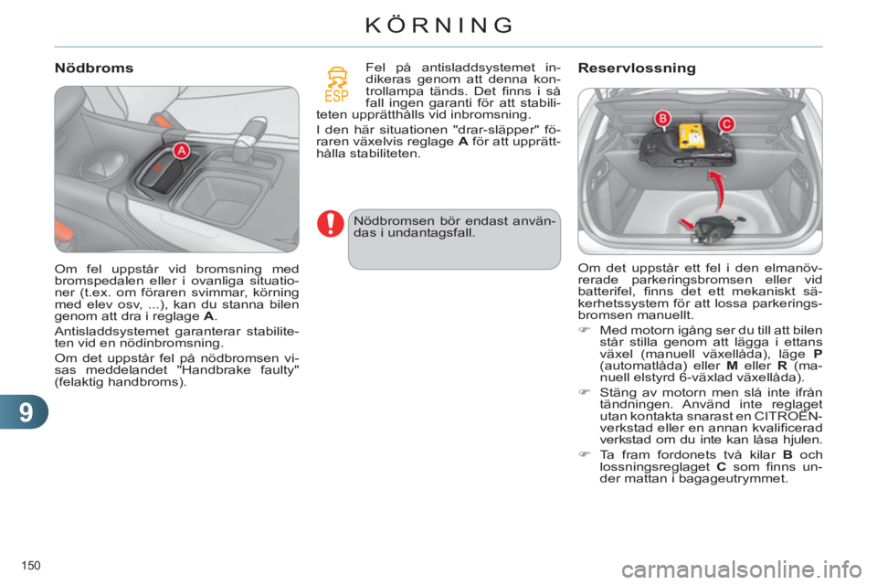 CITROEN C4 2013  InstruktionsbÖcker (in Swedish) 9
KÖRNING
150 
   
Nödbroms 
 
Fel på antisladdsystemet in-
dikeras genom att denna kon-
trollampa tänds. Det ﬁ nns i så 
fall ingen garanti för att stabili-
teten upprätthålls vid inbromsni