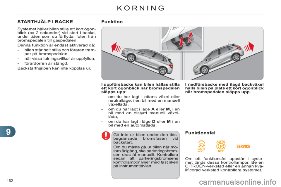CITROEN C4 2013  InstruktionsbÖcker (in Swedish) 9
KÖRNING
162 
STARTHJÄLP I BACKE
  Systemet håller bilen stilla ett kort ögon-
blick (ca 2 sekunder) vid start i backe, 
under tiden som du förﬂ yttar foten från 
bromspedalen till gaspedalen