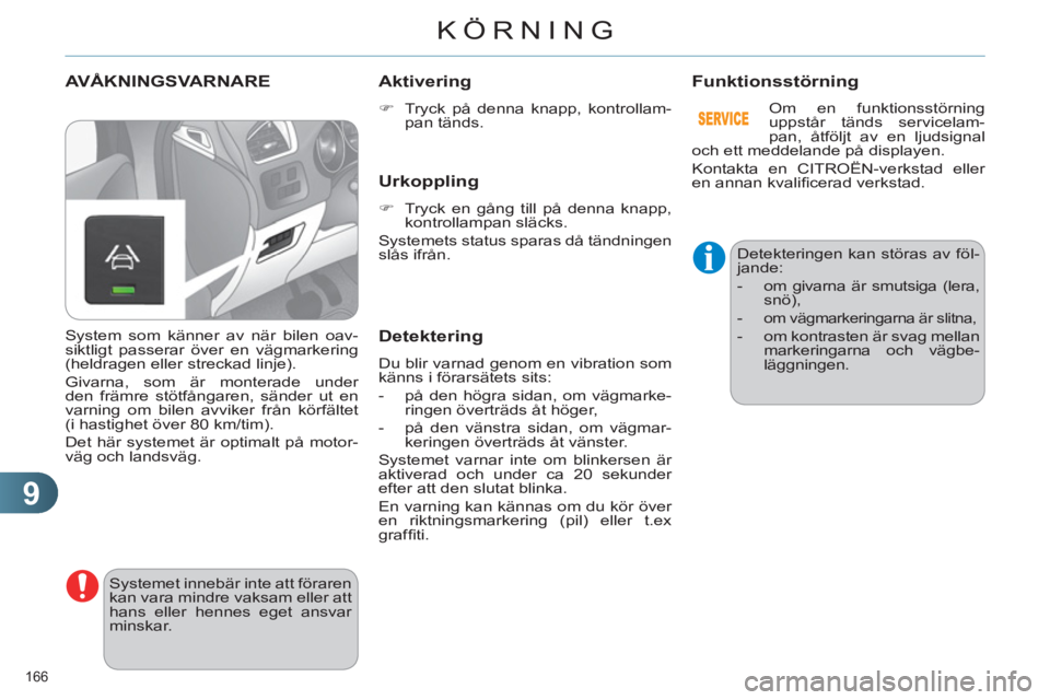 CITROEN C4 2013  InstruktionsbÖcker (in Swedish) 9
KÖRNING
166 
AVÅKNINGSVARNARE 
  Systemet innebär inte att föraren 
kan vara mindre vaksam eller att 
hans eller hennes eget ansvar 
minskar. 
   
Aktivering
 
 
 
�) 
  Tryck på denna knapp, k