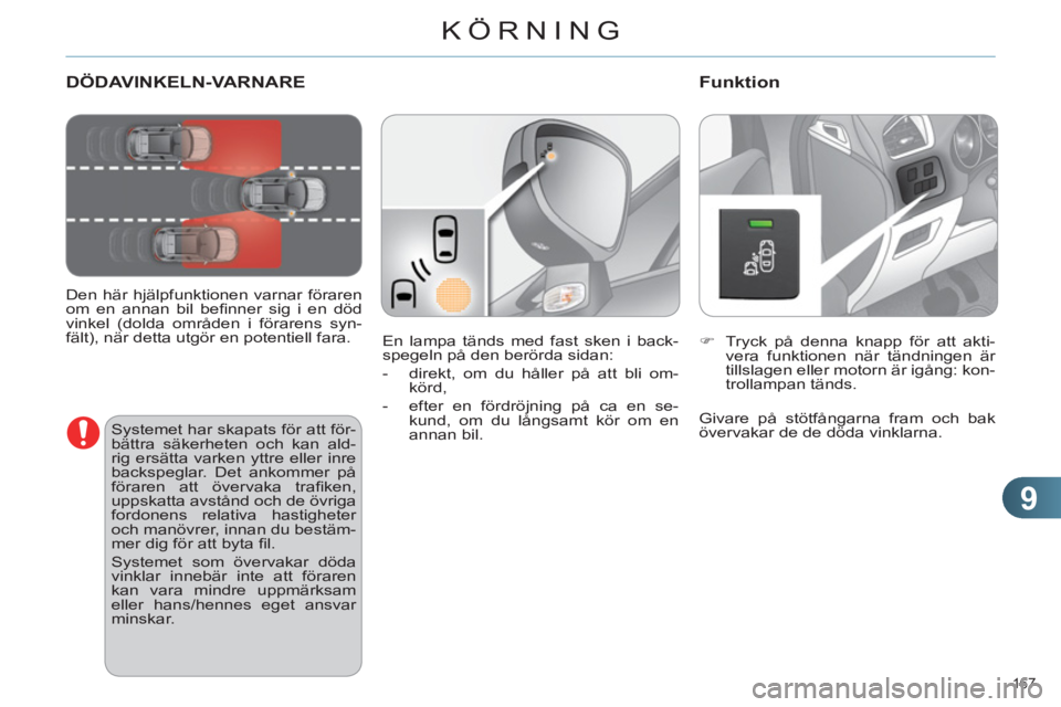 CITROEN C4 2013  InstruktionsbÖcker (in Swedish) 9
KÖRNING
167 
DÖDAVINKELN-VARNARE 
   
Den här hjälpfunktionen varnar föraren 
om en annan bil beﬁ nner sig i en död 
vinkel (dolda områden i förarens syn-
fält), när detta utgör en pote