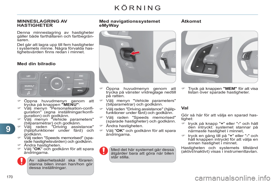 CITROEN C4 2013  InstruktionsbÖcker (in Swedish) 9
KÖRNING
170 
MINNESLAGRING AV
HASTIGHETER 
  Denna minneslagring av hastigheter 
gäller både farthållaren och fartbegrän-
saren. 
  Det går att lagra upp till fem hastigheter 
i systemets minn