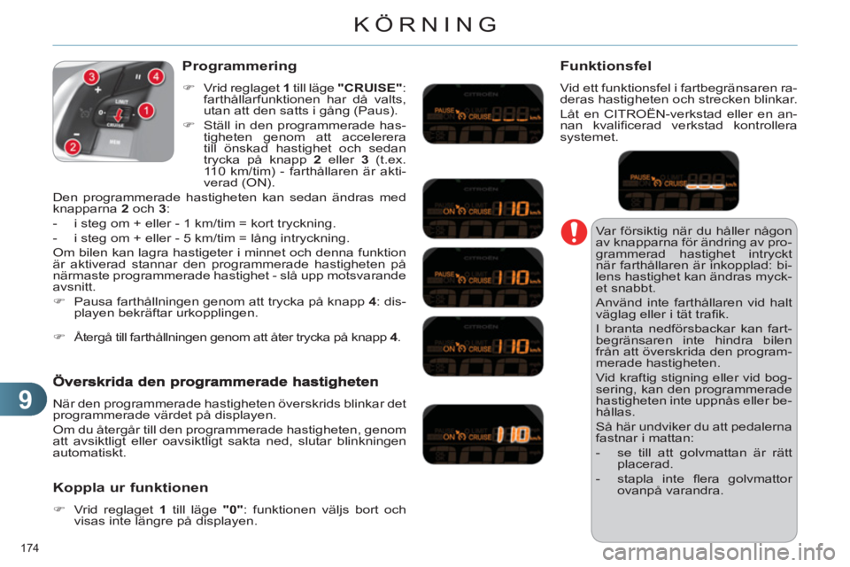 CITROEN C4 2013  InstruktionsbÖcker (in Swedish) 9
KÖRNING
174 
  Var försiktig när du håller någon 
av knapparna för ändring av pro-
grammerad hastighet intryckt 
när farthållaren är inkopplad: bi-
lens hastighet kan ändras myck-
et snab