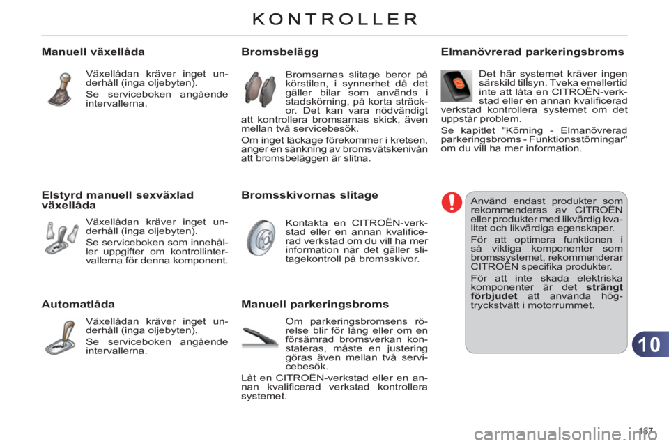 CITROEN C4 2013  InstruktionsbÖcker (in Swedish) 10
187 
Manuell växellåda 
  Växellådan kräver inget un-
derhåll (inga oljebyten). 
  Se serviceboken angående 
intervallerna.  
Elstyrd manuell sexväxlad växellåda 
 
Växellådan kräver i