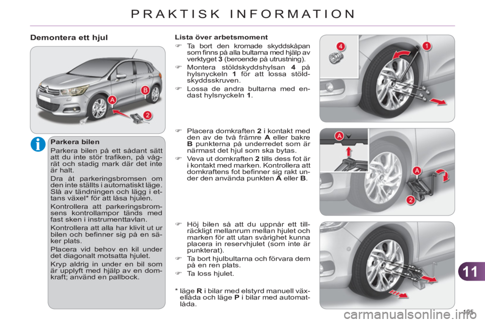 CITROEN C4 2013  InstruktionsbÖcker (in Swedish) 11
PRAKTISK INFORMATION
195 
Demontera ett hjul 
   
Parkera bilen 
  Parkera bilen på ett sådant sätt 
att du inte stör traﬁ ken, på våg-
rät och stadig mark där det inte 
är halt. 
  Dra 