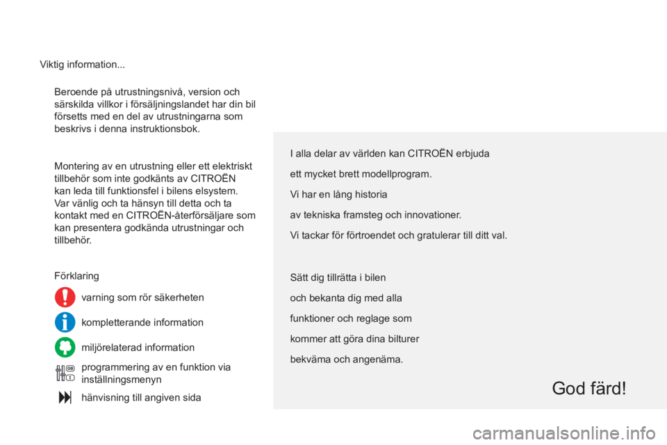 CITROEN C4 2013  InstruktionsbÖcker (in Swedish)   Beroende på utrustningsnivå, version och 
särskilda villkor i försäljningslandet har din bil 
försetts med en del av utrustningarna som 
beskrivs i denna instruktionsbok. 
  Montering av en ut