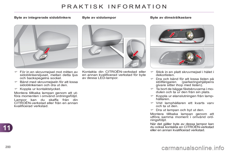 CITROEN C4 2013  InstruktionsbÖcker (in Swedish) 11
PRAKTISK INFORMATION
200 
   
 
�) 
  Stick in en platt skruvmejsel i hålet i 
dekorlisten. 
   
�) 
  Dra och bänd för att lossa listen på 
stötfångaren (parkeringshjälpens 
givare sitter i