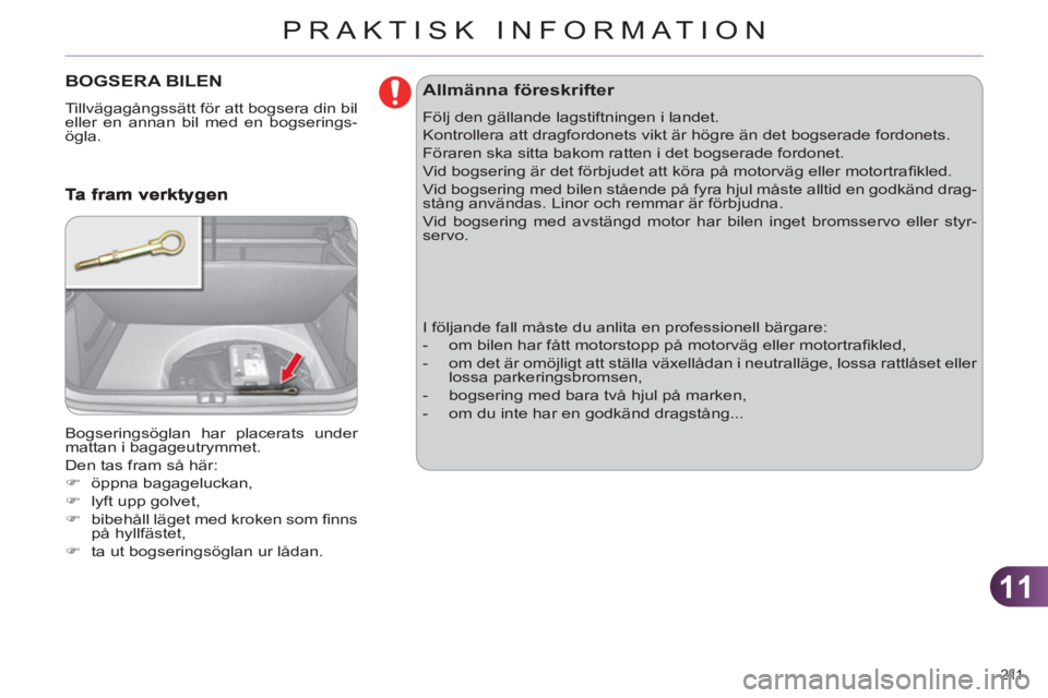 CITROEN C4 2013  InstruktionsbÖcker (in Swedish) 11
PRAKTISK INFORMATION
211 
BOGSERA BILEN 
  Tillvägagångssätt för att bogsera din bil 
eller en annan bil med en bogserings-
ögla. 
  Bogseringsöglan har placerats under 
mattan i bagageutrymm