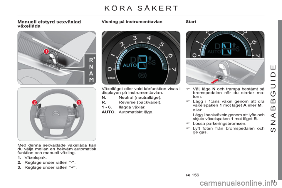 CITROEN C4 2013 InstruktionsbÖcker (in Swedish) 21
SNABBGUIDE
KÖRA SÄKERT
Manuell elstyrd sexväxladväxellåda
Visning på instrumenttavlan
Start
Med denna sexväxlade växellåda kan
du välja mellan en bekväm automatisk
f CITROEN C4 2013 InstruktionsbÖcker (in Swedish) 21
SNABBGUIDE
KÖRA SÄKERT
Manuell elstyrd sexväxladväxellåda
Visning på instrumenttavlan
Start
Med denna sexväxlade växellåda kan
du välja mellan en bekväm automatisk
f
