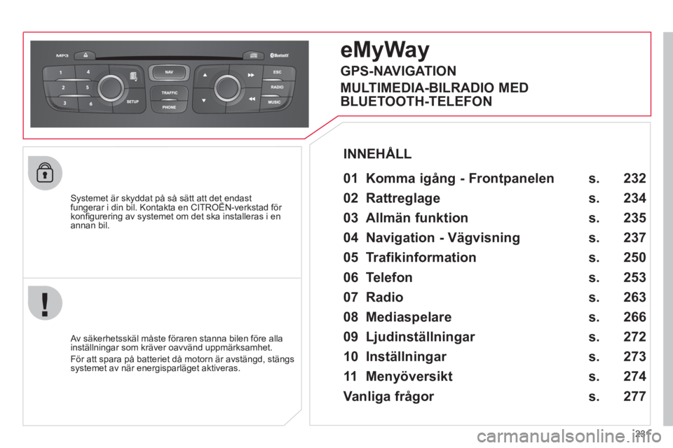 CITROEN C4 2013 InstruktionsbÖcker (in Swedish) 231
Systemet är skyddat på så sätt att det endastfungerar i din bil. Kontakta en CITROËN-verkstad för yyp
konfi gurering av systemet om det ska installeras i en annan bil.
eMyWay
01 Ko CITROEN C4 2013 InstruktionsbÖcker (in Swedish) 231
Systemet är skyddat på så sätt att det endastfungerar i din bil. Kontakta en CITROËN-verkstad för yyp
konfi gurering av systemet om det ska installeras i en annan bil.
eMyWay
01 Ko