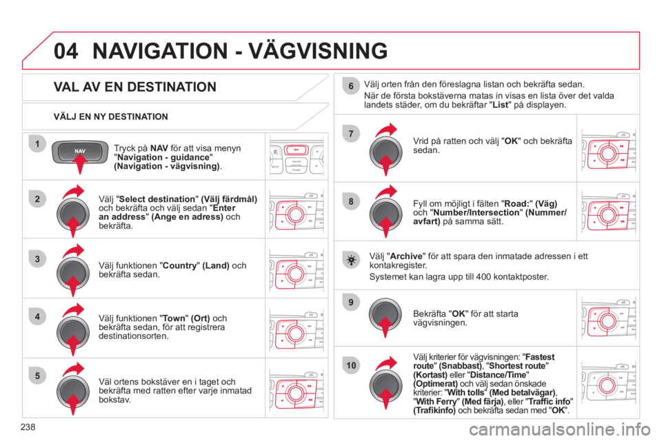 CITROEN C4 2013 InstruktionsbÖcker (in Swedish) 238
04
1
2
3
4
5
7
9
10
8
6
Tryck på NAVför att visa menyn "Navigation - guidance
" (Navigation - vägvisning).
VÄLJ EN NY DESTINATION
NAVIGATION - VÄGVISNING
VA CITROEN C4 2013 InstruktionsbÖcker (in Swedish) 238
04
1
2
3
4
5
7
9
10
8
6
Tryck på NAVför att visa menyn "Navigation - guidance
" (Navigation - vägvisning).
VÄLJ EN NY DESTINATION
NAVIGATION - VÄGVISNING
VA