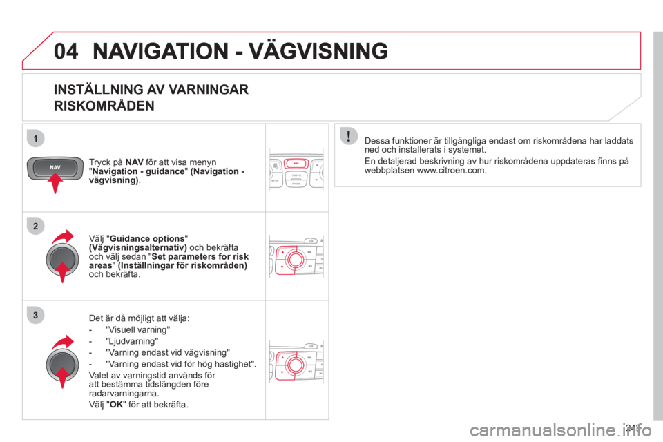 CITROEN C4 2013 InstruktionsbÖcker (in Swedish) 243
1
2
3
04
INSTÄLLNING AV VARNINGAR
RISKOMRÅDEN
Tryck på NAVför att visa menyn "Navigation - guidance"(Navigation -vägvisning) .
Det är då mö
jligt att välja:
- "Visuell varnin
g" CITROEN C4 2013 InstruktionsbÖcker (in Swedish) 243
1
2
3
04
INSTÄLLNING AV VARNINGAR
RISKOMRÅDEN
Tryck på NAVför att visa menyn "Navigation - guidance"(Navigation -vägvisning) .
Det är då mö
jligt att välja:
- "Visuell varnin
g"