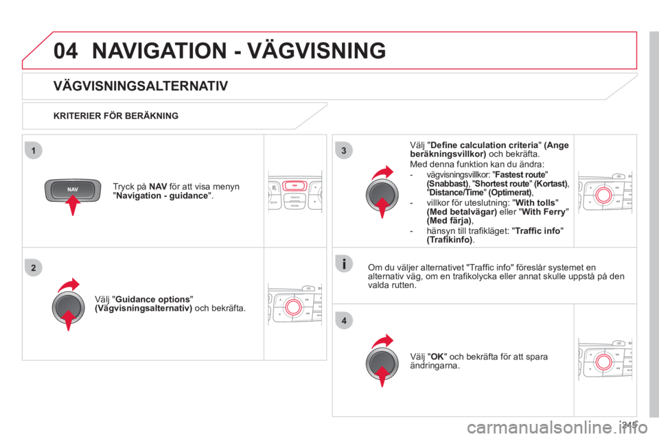 CITROEN C4 2013 InstruktionsbÖcker (in Swedish) 245
04
3
4
1
2
NAVIGATION - VÄGVISNING
VÄGVISNINGSALTERNATIV
KRITERIER FÖR BERÄKNING
V
älj "Guidance options"(Vägvisningsalternativ)
och bekräfta.
V
älj"OK" och bekräft CITROEN C4 2013 InstruktionsbÖcker (in Swedish) 245
04
3
4
1
2
NAVIGATION - VÄGVISNING
VÄGVISNINGSALTERNATIV
KRITERIER FÖR BERÄKNING
V
älj "Guidance options"(Vägvisningsalternativ)
och bekräfta.
V
älj"OK" och bekräft