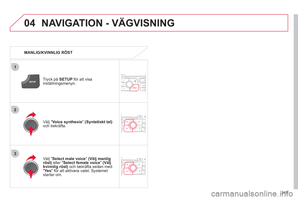 CITROEN C4 2013 InstruktionsbÖcker (in Swedish) 249
04
3
1
2
NAVIGATION - VÄGVISNING
MANLIG/KVINNLIG RÖST
Tr
yck på SETUP
för att visainställningsmenyn.
Välj "
Select male voice"(Välj manlig röst)
eller "
Select female vo CITROEN C4 2013 InstruktionsbÖcker (in Swedish) 249
04
3
1
2
NAVIGATION - VÄGVISNING
MANLIG/KVINNLIG RÖST
Tr
yck på SETUP
för att visainställningsmenyn.
Välj "
Select male voice"(Välj manlig röst)
eller "
Select female vo