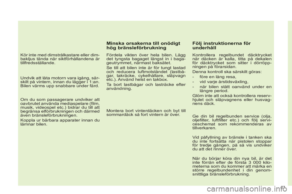 CITROEN C4 2013  InstruktionsbÖcker (in Swedish) 27 
   
Kör inte med dimstrålkastare eller dim-
bakljus tända när siktförhållandena är 
tillfredsställande.  
   
Undvik att låta motorn vara igång, sär-
skilt på vintern, innan du lägger