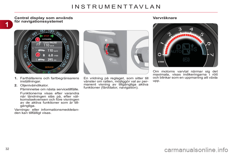 CITROEN C4 2013  InstruktionsbÖcker (in Swedish) 1
INSTRUMENTTAVLAN
32 
   
 
1. 
  Farthållarens och fartbegränsarens 
inställningar. 
   
2. 
 Oljenivåindikator.  
  Påminnelse om nästa servicetillfälle.  
  Funktionerna visas efter varandr