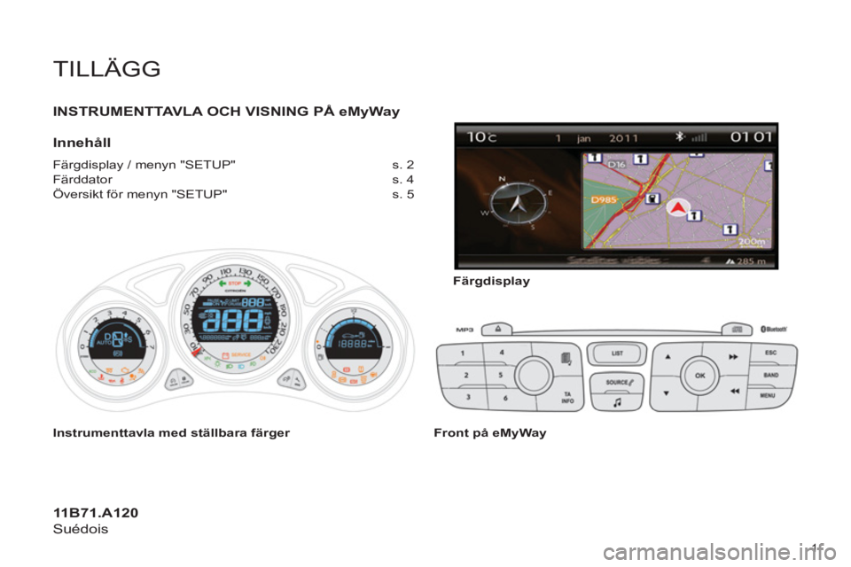 CITROEN C4 2013 InstruktionsbÖcker (in Swedish) TILLÄGG
INSTRUMENTTAVLA OCH VISNING PÅ eMyWay
Innehåll
Färgdisplay / menyn "SETUP" s. 2
Färddator CITROEN C4 2013 InstruktionsbÖcker (in Swedish) TILLÄGG
INSTRUMENTTAVLA OCH VISNING PÅ eMyWay
Innehåll
Färgdisplay / menyn "SETUP" s. 2
Färddator