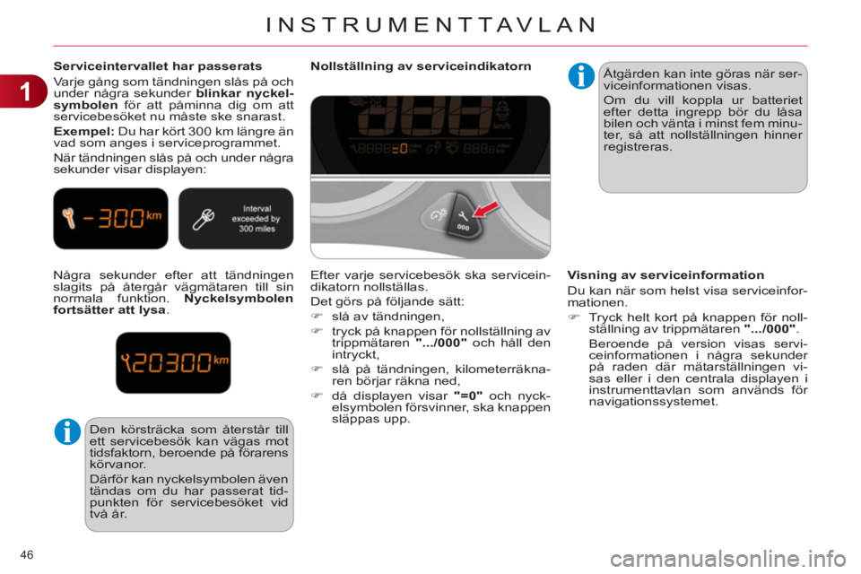 CITROEN C4 2013  InstruktionsbÖcker (in Swedish) 1
INSTRUMENTTAVLAN
46 
   
Serviceintervallet har passerats 
  Varje gång som tändningen slås på och 
under några sekunder  blinkar nyckel-
symbolen 
 för att påminna dig om att 
servicebesöke