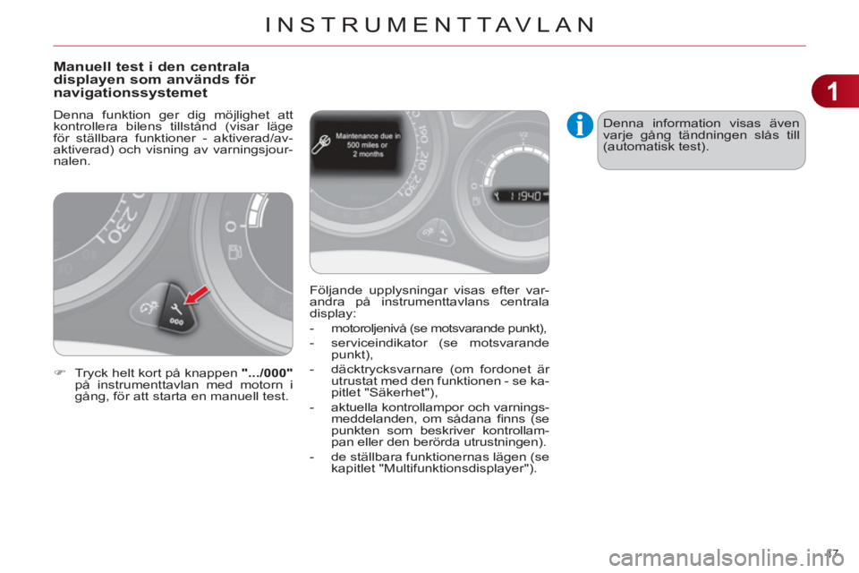 CITROEN C4 2013  InstruktionsbÖcker (in Swedish) 1
INSTRUMENTTAVLAN
47 
Manuell test i den centrala displayen som används för 
navigationssystemet 
  Denna funktion ger dig möjlighet att 
kontrollera bilens tillstånd (visar läge 
för ställbar