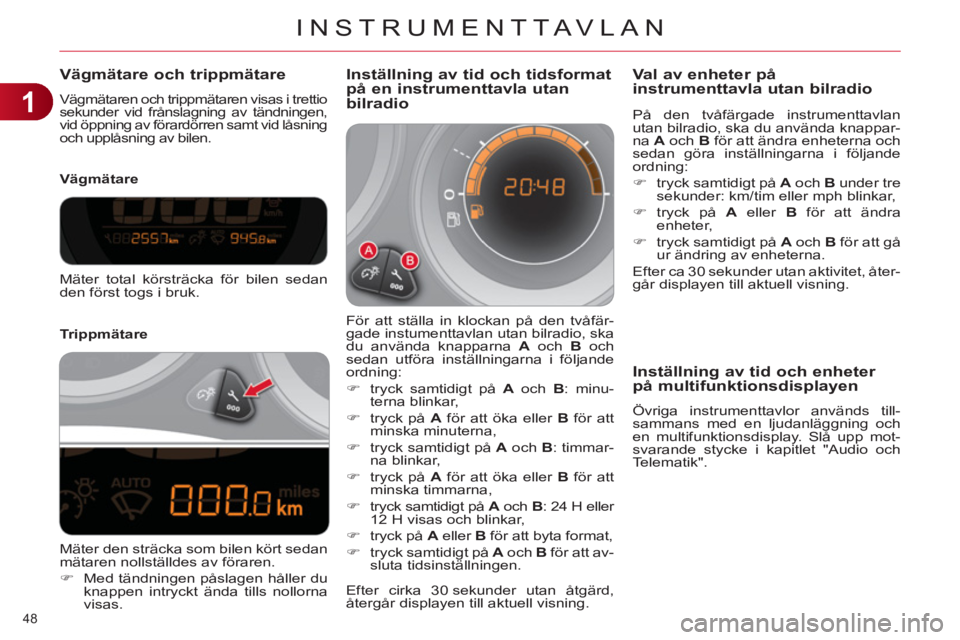 CITROEN C4 2013 InstruktionsbÖcker (in Swedish) 1
INSTRUMENTTAVLAN
48
Vägmätare och trippmätare
Vägmätaren och trippmätaren visas i trettio
sekunder vid frånslagning av tändningen,
vid öppning av förardörren samt vid låsning
och CITROEN C4 2013 InstruktionsbÖcker (in Swedish) 1
INSTRUMENTTAVLAN
48
Vägmätare och trippmätare
Vägmätaren och trippmätaren visas i trettio
sekunder vid frånslagning av tändningen,
vid öppning av förardörren samt vid låsning
och