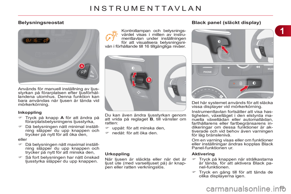 CITROEN C4 2013  InstruktionsbÖcker (in Swedish) 1
INSTRUMENTTAVLAN
49 
  Det här systemet används för att släcka 
vissa displayer vid mörkerkörning. 
  Instrumenttavlan fortsätter att visa has-
tigheten, växelläget i den elstyrda ma-
nuell