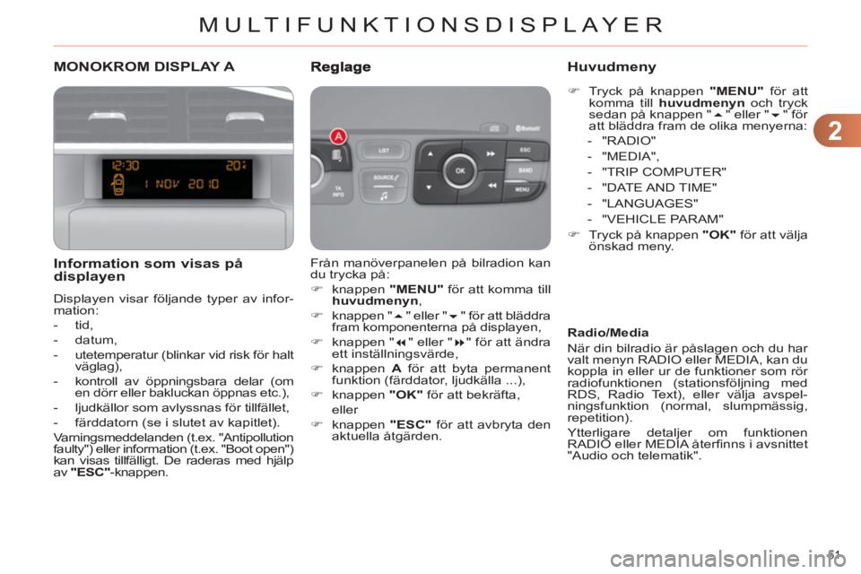 CITROEN C4 2013  InstruktionsbÖcker (in Swedish) 2
MULTIFUNKTIONSDISPLAYER
51 
MONOKROM DISPLAY A 
   
Information som visas på 
displayen 
 
Displayen visar följande typer av infor-
mation: 
   
 
-  tid, 
   
-  datum, 
   
-   utetemperatur (bl