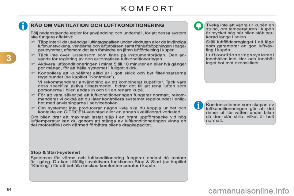 CITROEN C4 2013  InstruktionsbÖcker (in Swedish) 3
KOMFORT
64 
RÅD OM VENTILATION OCH LUFTKONDITIONERING 
  Följ nedanstående regler för användning och underhåll, för att dessa system 
ska fungera effektivt: 
   
 
�) 
  Täpp inte till de ut