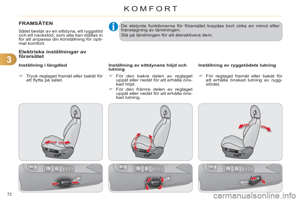 CITROEN C4 2013  InstruktionsbÖcker (in Swedish) 3
KOMFORT
72 
FRAMSÄTEN
  Sätet består av en sittdyna, ett ryggstöd 
och ett nackstöd, som alla kan ställas in 
för att anpassa din körställning för opti-
mal komfort.  
 
 Elektriska instä
