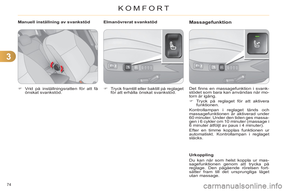 CITROEN C4 2013  InstruktionsbÖcker (in Swedish) 3
KOMFORT
74 
   
 
�) 
  Vrid på inställningsratten för att få 
önskat svankstöd.  
 
   Det ﬁ nns en massagefunktion i svank-
stödet som bara kan användas när mo-
torn är igång. 
   
 
