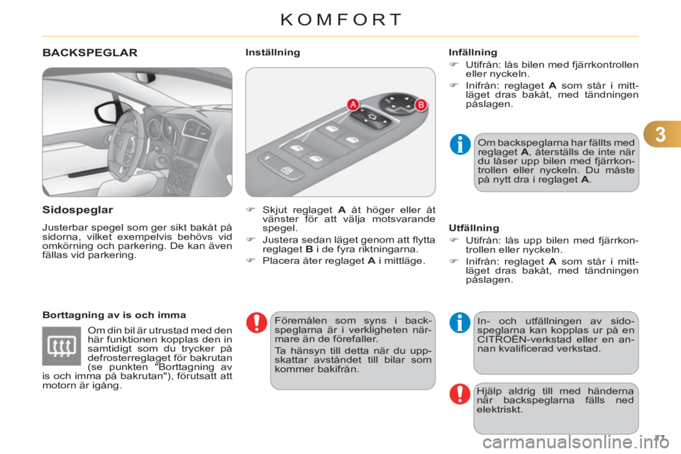 CITROEN C4 2013  InstruktionsbÖcker (in Swedish) 3
KOMFORT
77 
BACKSPEGLAR 
   
Sidospe
glar 
 
Justerbar spegel som ger sikt bakåt på 
sidorna, vilket exempelvis behövs vid 
omkörning och parkering. De kan även 
fällas vid parkering. 
   
Bor