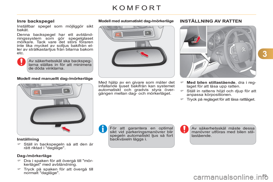 CITROEN C4 2013  InstruktionsbÖcker (in Swedish) 3
KOMFORT
79 
   
 
 
 
 
 
 
Modell med automatiskt dag-/mörkerläge  
 
Med hjälp av en givare som mäter det 
infallande ljuset bakifrån kan systemet 
automatiskt och gradvis styra över-
gånge
